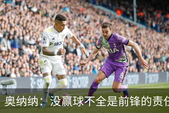 奥纳纳：没赢球不全是前锋的责任